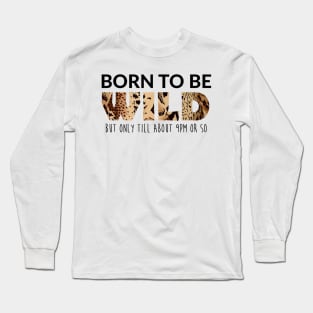 Born to be wild but only till about 9pm or so Long Sleeve T-Shirt